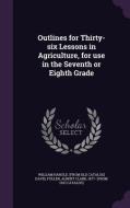 Outlines For Thirty-six Lessons In Agriculture, For Use In The Seventh Or Eighth Grade di William Harold From Old Catalog Davis edito da Palala Press