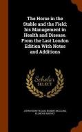 The Horse In The Stable And The Field; His Management In Health And Disease. From The Last London Edition With Notes And Additions di John Henry Walsh, Robert McClure, Ellwood Harvey edito da Arkose Press