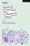 Positive Stories For Negative Times, Volume Three di Tim Crouch, Sara Shaarawi, Bryony Kimmings, Lewis Hetherington, Robert Softley Gale, Leyla Josephine edito da Bloomsbury Publishing PLC
