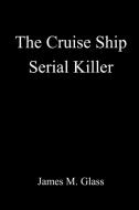The Cruise Ship Serial Killer di James M. Glass edito da Lulu.com
