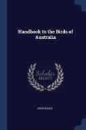 Handbook To The Birds Of Australia di JOHN GOULD edito da Lightning Source Uk Ltd