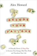 Decode Your Fatigue: A Clinically Proven 12-Step Plan to Increase Your Energy, Heal Your Body and Transform Your Life di Alex Howard edito da HAY HOUSE