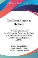 The Three Americas Railway: An International and Intercontinental Enterprise, Outlined in Numerous Formal Disquistions and Five Elaborate Essays ( di Hinton Rowan Helper, Frank Frederick Hilder, Frederick Anthony Beelen edito da Kessinger Publishing