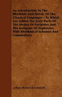 An Introduction To The Rhythmic And Metric Of The Classical Languages - To Which Are Added The Lyric Parts Of The Medea  di Johan Heinrich Schmidt edito da Style Press