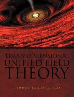 Trans-Dimensional Unified Field Theory di George James Ducas edito da Xlibris