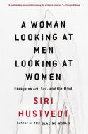 A Woman Looking at Men Looking at Women: Essays on Art, Sex, and the Mind di Siri Hustvedt edito da SIMON & SCHUSTER