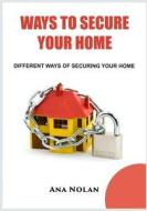 Ways to Secure Your Home: Different Ways of Securing Your Home di Ana Nolan edito da Createspace