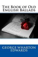 The Book of Old English Ballads di George Wharton Edwards edito da Createspace
