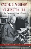 Carter G. Woodson in Washington, D.C.: The Father of Black History di Pero Gaglo Dagbovie edito da HISTORY PR