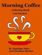 Morning Coffee Coloring Book: Left Handed Version di Angelique Metz, Grandma Marilyn, Gilded Penguin edito da Createspace Independent Publishing Platform