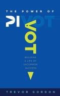 The Power of Pivot: Building a Life of Uncommon Success di Trevor Gordon edito da MCP BOOKS