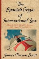 The Spanish Origin of International Law di James Brown Scott edito da LAWBOOK EXCHANGE LTD