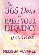 The 365 Days to Raise Your Frequency Journal di Melissa Alvarez edito da NEW AGE DIMENSION