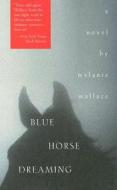 Blue Horse Dreaming di Melanie Wallace edito da MacAdam/Cage Publishing
