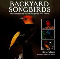 Backyard Songbirds: An Illustrated Guide to 100 Familiar Species of North America di Marcus Schneck edito da New Line Books