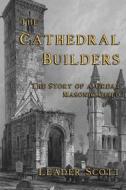 The Cathedral Builders: The Story of a Great Masonic Guild di Leader Scott edito da Cornerstone Book Publishers