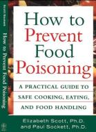 How to Prevent Food Poisoning: A Practical Guide to Safe Cooking, Eating, and Food Handling di Elizabeth Scott, Paul Sockett edito da WILEY