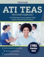 ATI TEAS Test Study Guide 2017 di Ati Teas Exam Prep Team, Trivium Test Prep edito da Trivium Test Prep