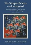 The Simple Beauty of the Unexpected: A Natural Philosopher's Quest for Trout and the Meaning of Everything di Marcelo Gleiser edito da BRANDEIS UNIV PR