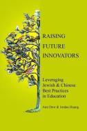 Raising Future Innovators: Leveraging Jewish & Chinese Best Practices in Education di Ami Dror and Jordan Huang edito da TESSI XIE PUB