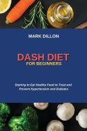 DASH DIET FOR BEGINNERS: STARTING TO EAT di MARK DILLON edito da LIGHTNING SOURCE UK LTD