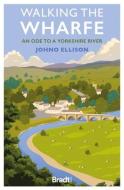 Walking the Wharfe: An Ode to a Yorkshire River di Johno Ellison edito da BRADT PUBN
