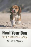 Heal Your Dog The Natural Way di Richard Allport edito da Pen & Sword Books Ltd