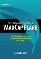 The Essential Guide to Mastering MadCap Flare di Clarence T Jones edito da Clarence Jones