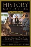 History Revisited: The Great Battles, Eminent Historians Take on the Great Works of Alternative History di J.David Markham edito da BENBELLA BOOKS