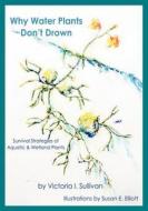 Why Water Plants Don't Drown: Survival Strategies of Aquatic and Wetland Plants di Victoria I. Sullivan edito da Pinyon Publishing