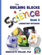 Exploring the Building Blocks of Science Book 5 Laboratory Notebook di Rebecca W. Keller Ph. D. edito da Gravitas Publications, Inc.