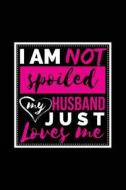 I Am Not Spoiled My Husband Just Loves Me: Funny Journal, Blank Lined Notebook, 6 X 9 (Journals to Write In) di Dartan Creations edito da Createspace Independent Publishing Platform