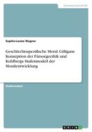 Geschlechtsspezifische Moral. Gilligans Konzeption der Fürsorgeethik und Kohlbergs Stufenmodell der Moralentwicklung di Sophie-Louise Wagner edito da GRIN Verlag