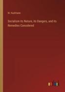 Socialism its Nature, its Dangers, and its Remedies Considered di M. Kaufmann edito da Outlook Verlag