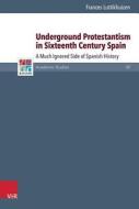 Underground Protestantism in Sixteenth Century Spain di Frances Luttikhuizen edito da Vandenhoeck + Ruprecht