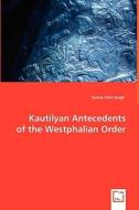 Kautilyan Antecedents of the Westphalian Order di Sunny Jiten Singh edito da VDM Verlag