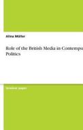 Role Of The British Media In Contemporary Politics di Alina Muller edito da Grin Publishing