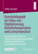 Kunstpädagogik im Fokus von Digitalisierung, Künstlerkooperation und Lernortwechsel di Stefan Spengler edito da Springer-Verlag GmbH