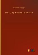 The Young Alaskans On the Trail di Emerson Hough edito da Outlook Verlag