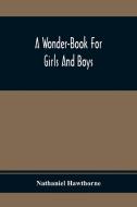 A Wonder-Book For Girls And Boys di Nathaniel Hawthorne edito da Alpha Editions