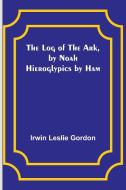 The Log of the Ark, by Noah; Hieroglypics by Ham di Irwin Leslie Gordon edito da Alpha Editions