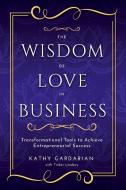 The Wisdom of Love in Business di Kathy Gardarian edito da Qualis International, Inc.