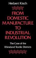 From Domestic Manufacture to Industrial Revolution: The Case of the Rhineland Textile Districts di Herbert Kisch edito da OXFORD UNIV PR