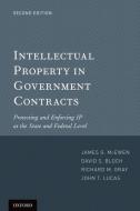 Intellectual Property in Government Contracts: Protecting and Enforcing IP at the State and Federal Level di James McEwen, David Bloch, Richard Gray edito da Oxford University Press, USA