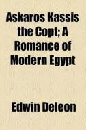 Askaros Kassis The Copt; A Romance Of Modern Egypt di Edwin Deleon edito da General Books Llc