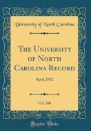 The University of North Carolina Record, Vol. 100: April, 1912 (Classic Reprint) di University Of North Carolina edito da Forgotten Books