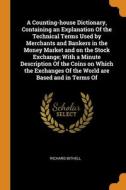 A Counting-house Dictionary, Containing An Explanation Of The Technical Terms Used By Merchants And Bankers In The Money Market And On The Stock Excha di Richard Bithell edito da Franklin Classics