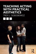 Teaching Acting With Practical Aesthetics di Troy Dobosiewicz edito da Taylor & Francis Ltd