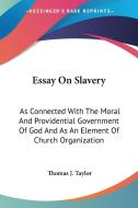 Essay On Slavery: As Connected With The Moral And Providential Government Of God And As An Element Of Church Organization di Thomas J. Taylor edito da Kessinger Publishing, Llc