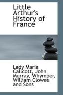 Little Arthur's History Of France di Lady Maria Callcott edito da Bibliolife